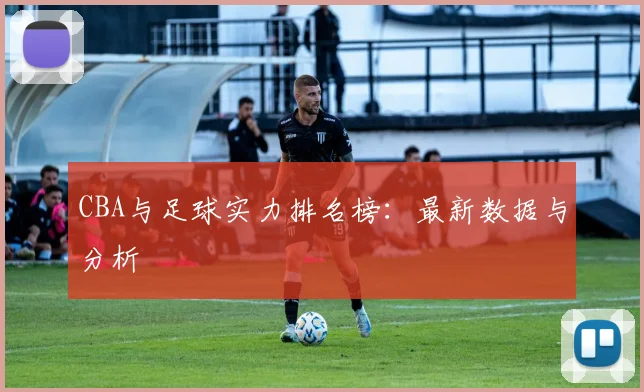 CBA与足球实力排名榜：最新数据与分析